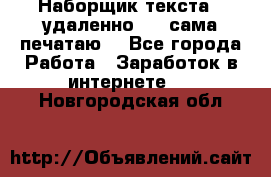 Наборщик текста  (удаленно ) - сама печатаю  - Все города Работа » Заработок в интернете   . Новгородская обл.